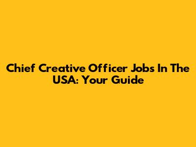 Chief Creative Officer Jobs In The USA: Your Guide
