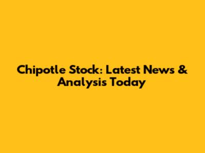 Chipotle Stock: Latest News & Analysis Today