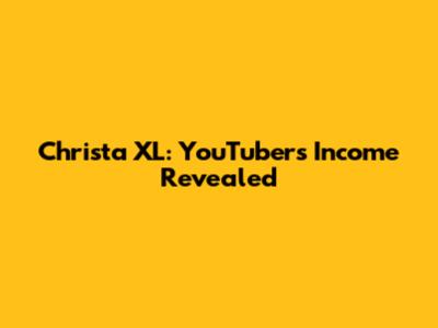 Christa XL: YouTuber's Income Revealed