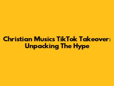 Christian Music's TikTok Takeover: Unpacking The Hype