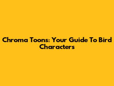 Chroma Toons: Your Guide To Bird Characters