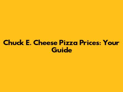 Chuck E. Cheese Pizza Prices: Your Guide