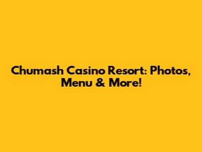 Chumash Casino Resort: Photos, Menu & More!