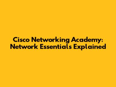 Cisco Networking Academy: Network Essentials Explained