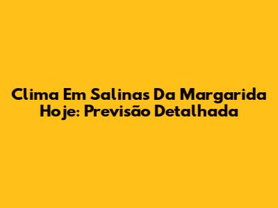 Clima Em Salinas Da Margarida Hoje: Previsão Detalhada
