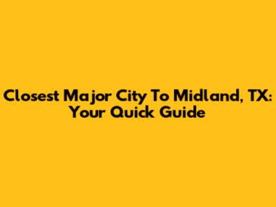 Closest Major City To Midland, TX: Your Quick Guide