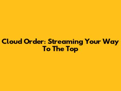 Cloud Order: Streaming Your Way To The Top