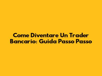 Come Diventare Un Trader Bancario: Guida Passo Passo