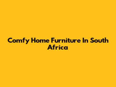 Comfy Home Furniture In South Africa