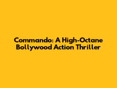 Commando: A High-Octane Bollywood Action Thriller