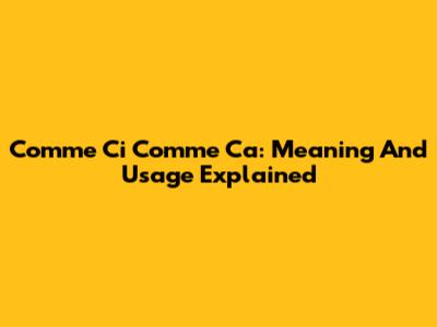 Comme Ci Comme Ca: Meaning And Usage Explained