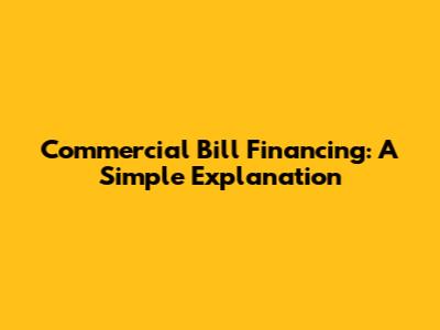 Commercial Bill Financing: A Simple Explanation