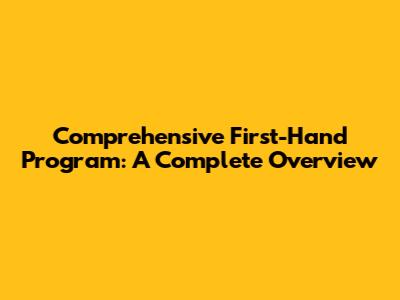 Comprehensive First-Hand Program: A Complete Overview