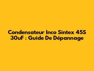 Condensateur Inco Sintex 45S 30uF : Guide De Dépannage