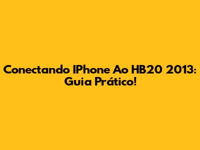 Conectando IPhone Ao HB20 2013: Guia Prático!