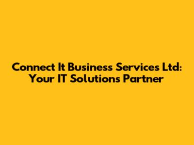 Connect It Business Services Ltd: Your IT Solutions Partner
