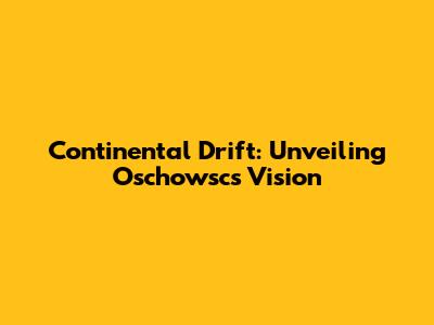 Continental Drift: Unveiling Oschowsc's Vision