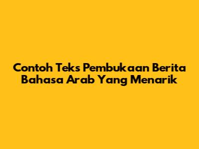 Contoh Teks Pembukaan Berita Bahasa Arab Yang Menarik