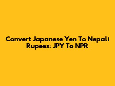 Convert Japanese Yen To Nepali Rupees: JPY To NPR
