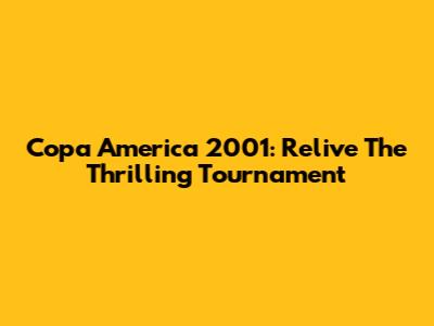 Copa America 2001: Relive The Thrilling Tournament
