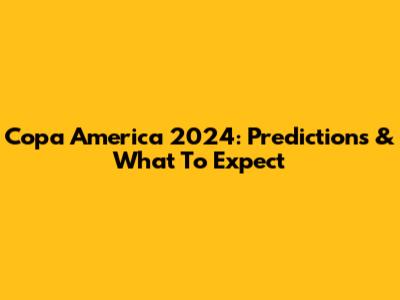 Copa America 2024: Predictions & What To Expect