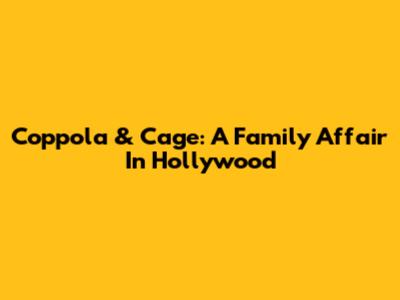 Coppola & Cage: A Family Affair In Hollywood