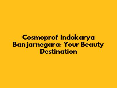 Cosmoprof Indokarya Banjarnegara: Your Beauty Destination