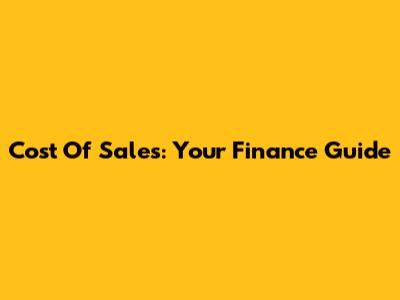 Cost Of Sales: Your Finance Guide