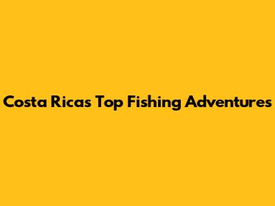 Costa Rica's Top Fishing Adventures