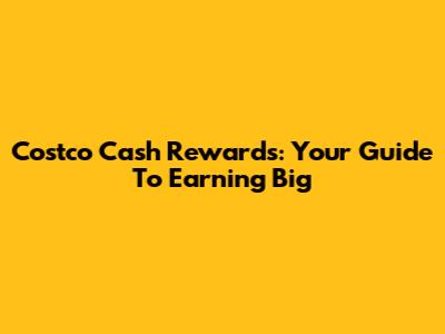 Costco Cash Rewards: Your Guide To Earning Big
