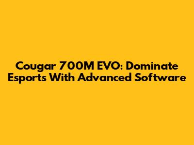 Cougar 700M EVO: Dominate Esports With Advanced Software