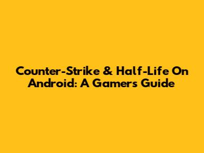 Counter-Strike & Half-Life On Android: A Gamer's Guide