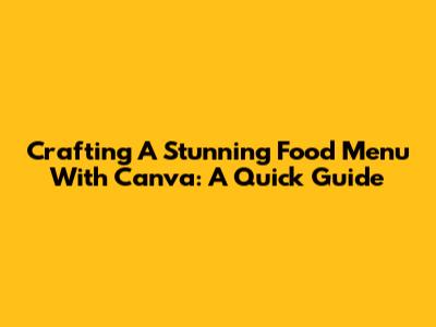 Crafting A Stunning Food Menu With Canva: A Quick Guide