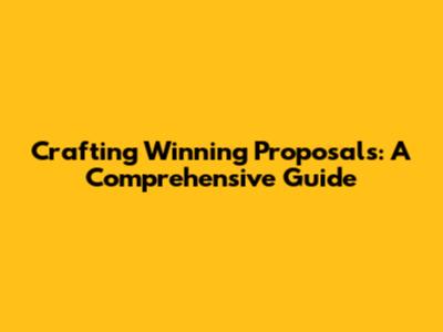 Crafting Winning Proposals: A Comprehensive Guide