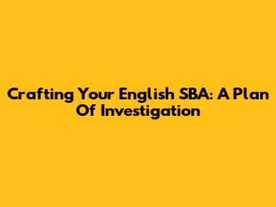 Crafting Your English SBA: A Plan Of Investigation