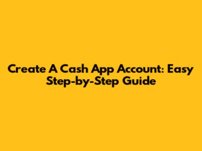 Create A Cash App Account: Easy Step-by-Step Guide