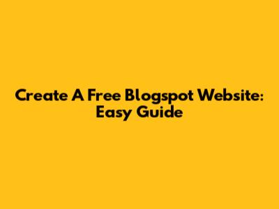Create A Free Blogspot Website: Easy Guide