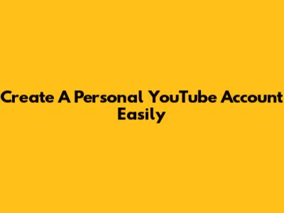 Create A Personal YouTube Account Easily