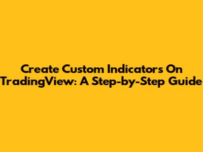 Create Custom Indicators On TradingView: A Step-by-Step Guide