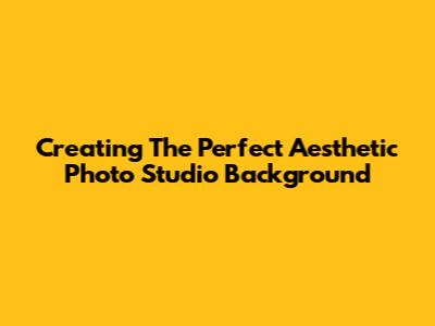 Creating The Perfect Aesthetic Photo Studio Background