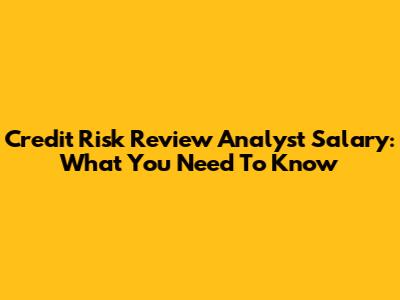 Credit Risk Review Analyst Salary: What You Need To Know