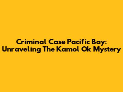 Criminal Case Pacific Bay: Unraveling The Kamol Ok Mystery