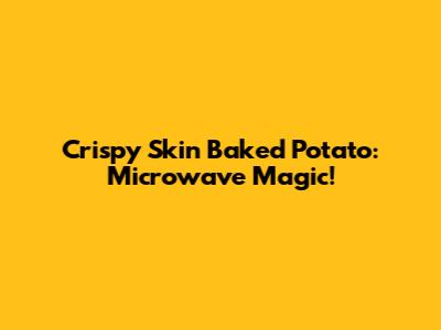 Crispy Skin Baked Potato: Microwave Magic!