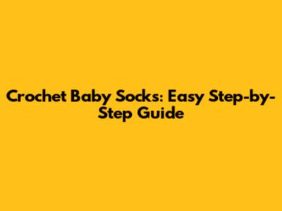 Crochet Baby Socks: Easy Step-by-Step Guide