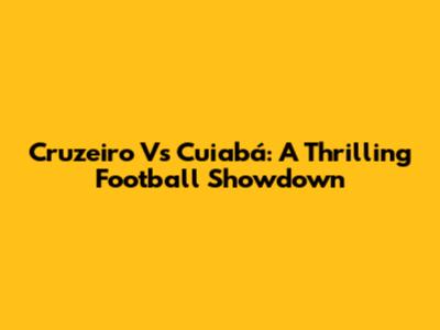 Cruzeiro Vs Cuiabá: A Thrilling Football Showdown