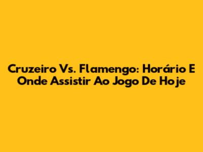 Cruzeiro Vs. Flamengo: Horário E Onde Assistir Ao Jogo De Hoje