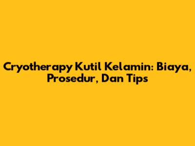 Cryotherapy Kutil Kelamin: Biaya, Prosedur, Dan Tips