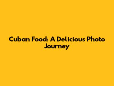 Cuban Food: A Delicious Photo Journey