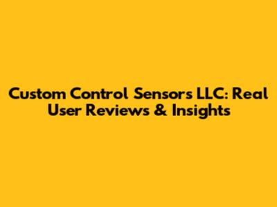 Custom Control Sensors LLC: Real User Reviews & Insights