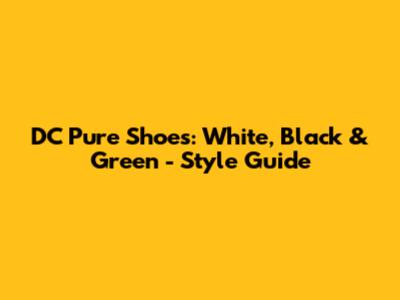 DC Pure Shoes: White, Black & Green - Style Guide